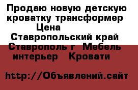 Продаю новую детскую кроватку трансформер › Цена ­ 22 000 - Ставропольский край, Ставрополь г. Мебель, интерьер » Кровати   